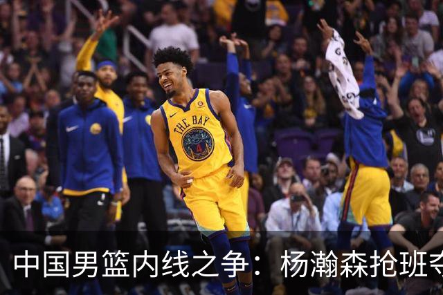 中国男篮内线之争：杨瀚森抢班夺权，徐昕焦泊乔延续宿命之战