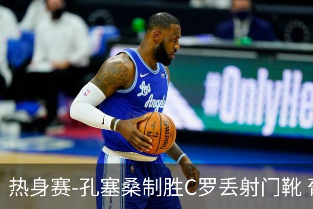 热身赛-孔塞桑制胜C罗丢射门靴 葡萄牙2-1尼日利亚