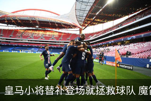 皇马小将替补登场就拯救球队 魔笛亲切地叫他儿子